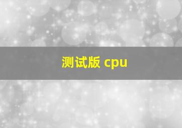 测试版 cpu